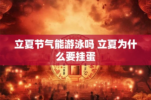 立夏节气能游泳吗 立夏为什么要挂蛋