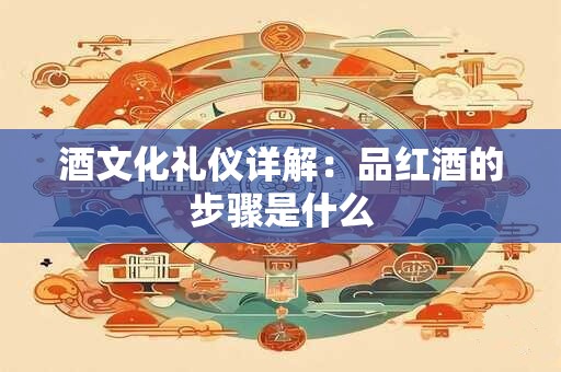 酒文化礼仪详解：品红酒的步骤是什么