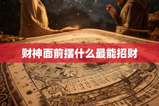 财神面前摆什么最能招财