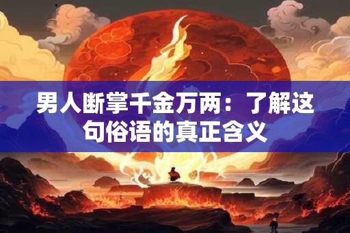 男人断掌千金万两:了解这句俗语的真正含义 男人断掌千金万两:了解这句俗语的真正含义