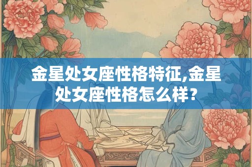 金星处女座性格特征,金星处女座性格怎么样？