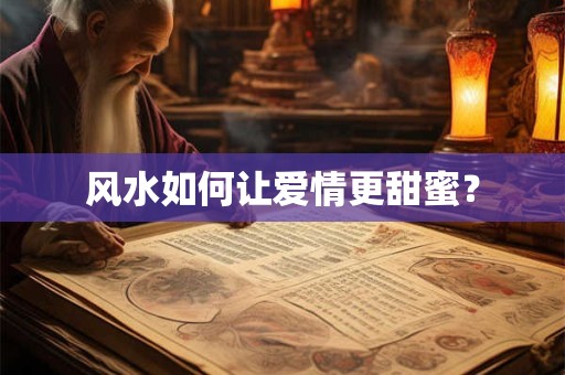 风水如何让爱情更甜蜜？