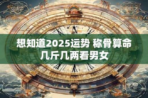 想知道2026运势 称骨算命几斤几两看男女