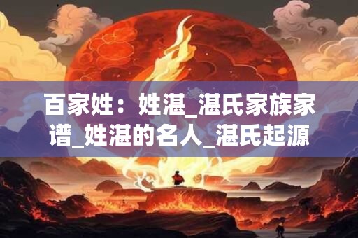 百家姓：姓湛_湛氏家族家谱_姓湛的名人_湛氏起源