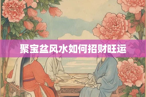 聚宝盆风水如何招财旺运