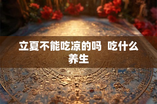 立夏不能吃凉的吗  吃什么养生