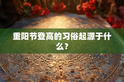 重阳节登高的习俗起源于什么？