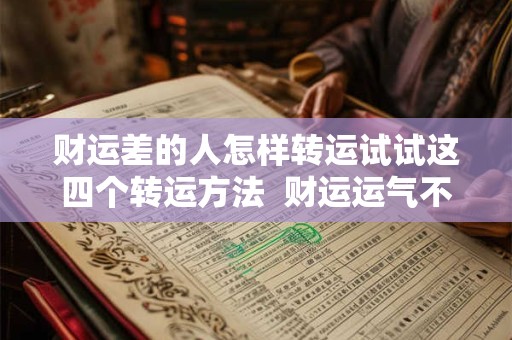 财运差的人怎样转运试试这四个转运方法  财运运气不好怎么转运