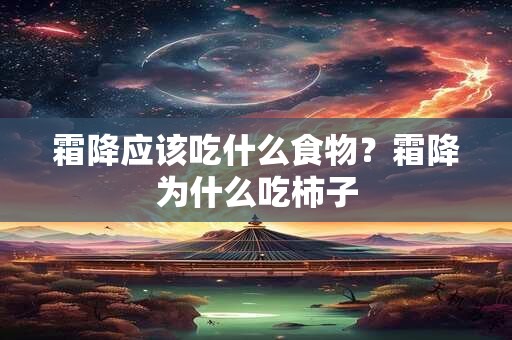 霜降应该吃什么食物？霜降为什么吃柿子