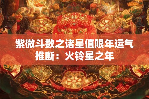 详细阅读:紫微斗数之诸星值限年运气推断:火铃星之年 紫微斗数之诸星值限年运气推断:火铃星之年