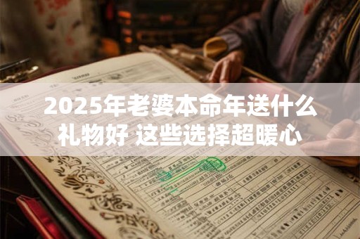 2026年老婆本命年送什么礼物好 这些选择超暖心