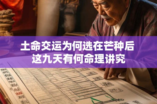 土命交运为何选在芒种后 这九天有何命理讲究