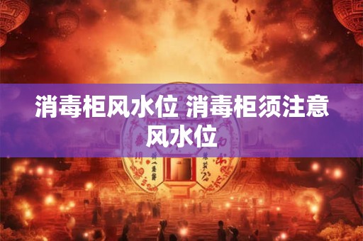 消毒柜风水位 消毒柜须注意风水位