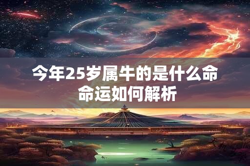 今年25岁属牛的是什么命 命运如何解析 今年25岁属牛的是什么命 命运如何解析