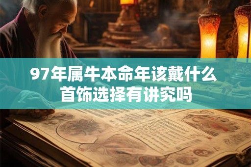 97年属牛本命年该戴什么 首饰选择有讲究吗