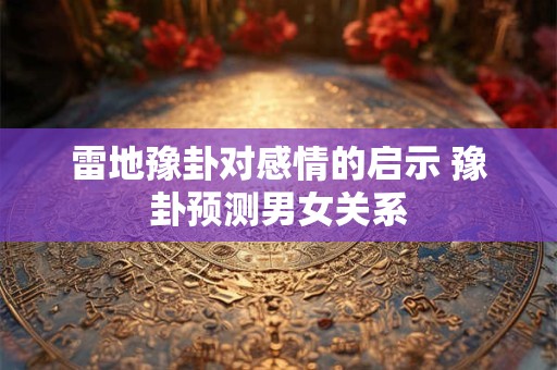 雷地豫卦对感情的启示 豫卦预测男女关系