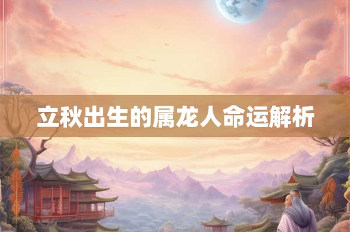 立秋出生的属龙人命运解析
