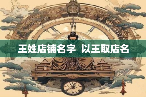 王姓店铺名字  以王取店名