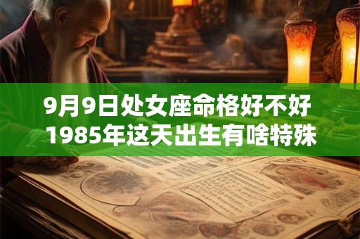 9月9日处女座命格好不好 1985年这天出生有啥特殊命理