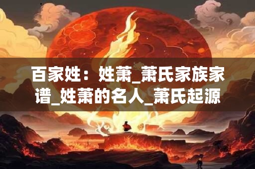 百家姓：姓萧_萧氏家族家谱_姓萧的名人_萧氏起源