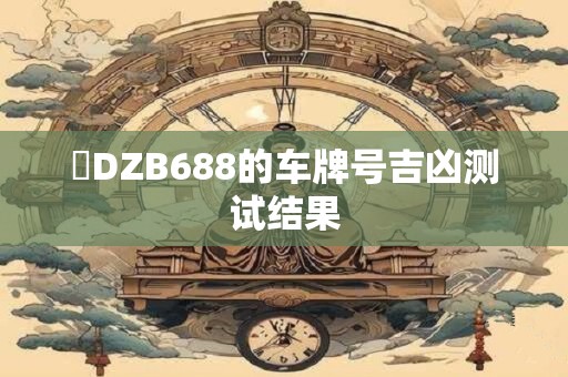 魯DZB688的车牌号吉凶测试结果