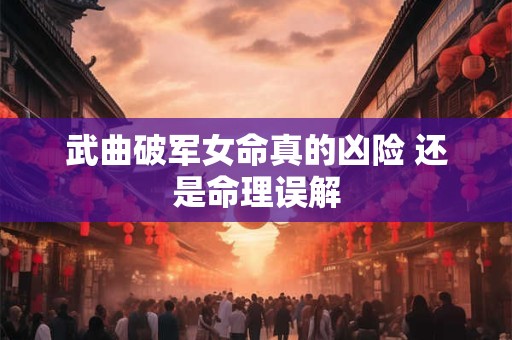 武曲破军女命真的凶险 还是命理误解