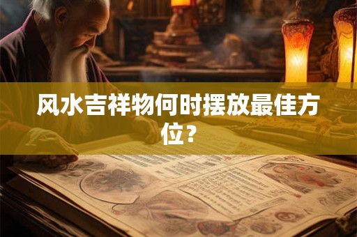 风水吉祥物何时摆放最佳方位？