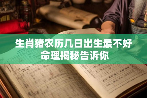 生肖猪农历几日出生最不好 命理揭秘告诉你