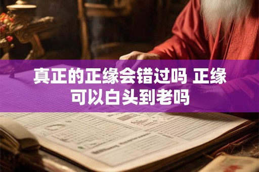 真正的正缘会错过吗 正缘可以白头到老吗