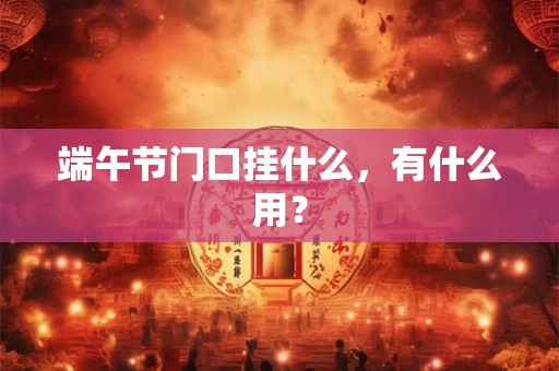 端午节门口挂什么，有什么用？