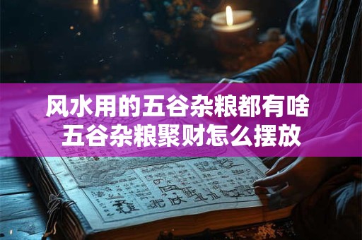 风水用的五谷杂粮都有啥 五谷杂粮聚财怎么摆放