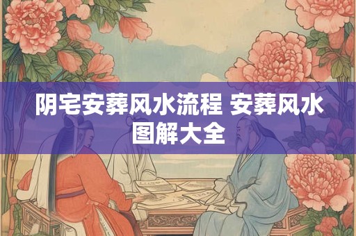 阴宅安葬风水流程 安葬风水图解大全