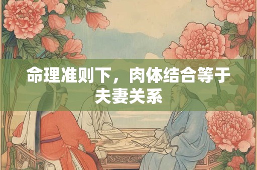 命理准则下,肉体结合等于夫妻关系 命理准则下,肉体结合等于夫妻关系