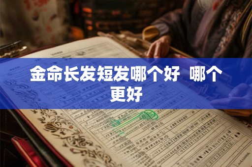 金命长发短发哪个好  哪个更好