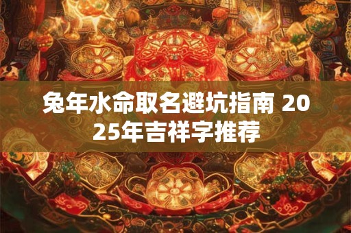 兔年水命取名避坑指南 2026年吉祥字推荐