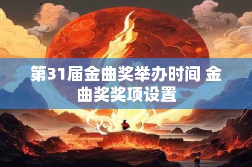 第31届金曲奖举办时间 金曲奖奖项设置 第31届金曲奖举办时间 金曲奖奖项设置