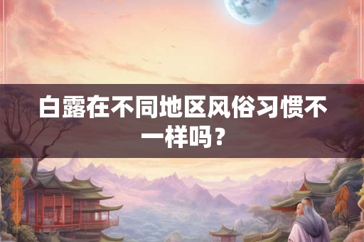 白露在不同地区风俗习惯不一样吗？