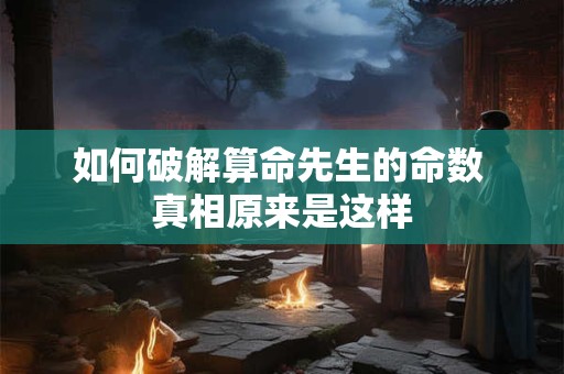 如何破解算命先生的命数 真相原来是这样