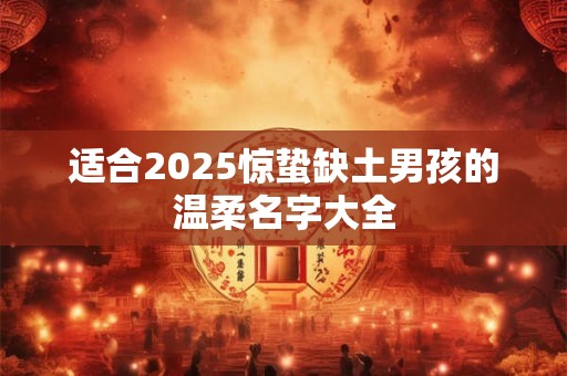 适合2025惊蛰缺土男孩的温柔名字大全