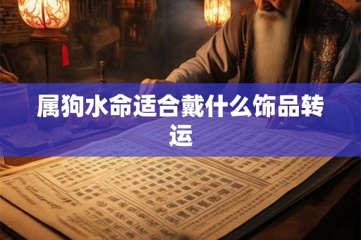 属狗水命适合戴什么饰品转运