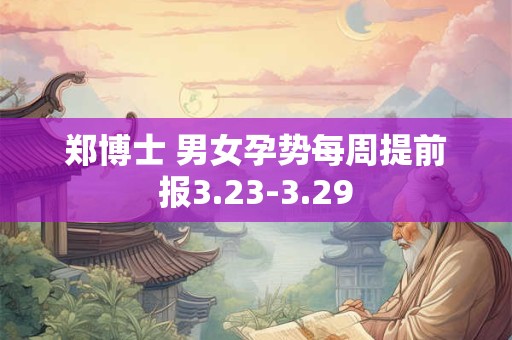 郑博士 男女孕势每周提前报3.23-3.29