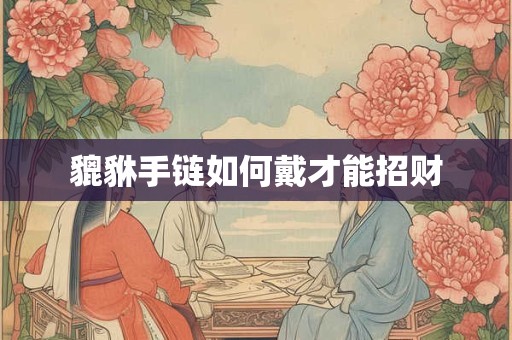 貔貅手链如何戴才能招财
