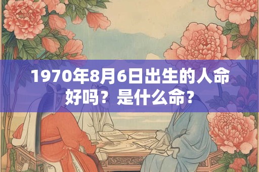 1970年8月6日出生的人命好吗？是什么命？