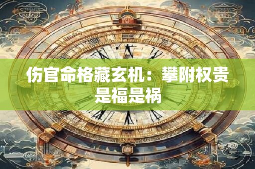 伤官命格藏玄机:攀附权贵是福是祸 伤官命格藏玄机:攀附权贵是福是祸
