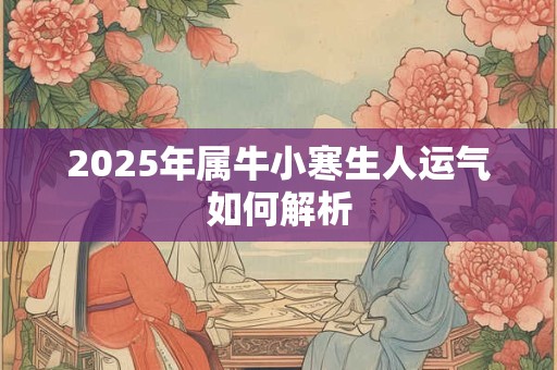 2025年属牛小寒生人运气如何解析 2025年属牛小寒生人运气如何解析