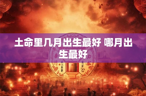 土命里几月出生最好 哪月出生最好