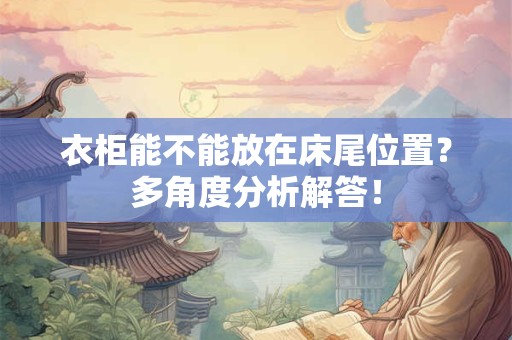 衣柜能不能放在床尾位置？多角度分析解答！