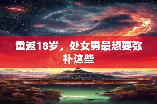 重返18岁，处女男最想要弥补这些