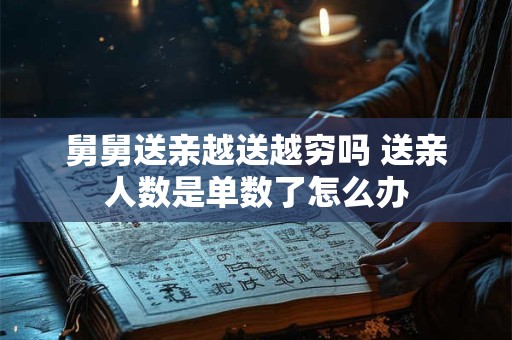 舅舅送亲越送越穷吗 送亲人数是单数了怎么办