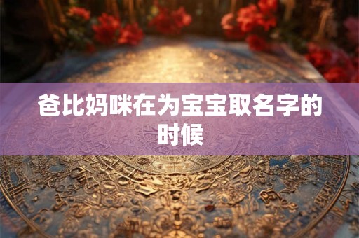 爸比妈咪在为宝宝取名字的时候 爸比妈咪在为宝宝取名字的时候